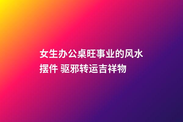 女生办公桌旺事业的风水摆件 驱邪转运吉祥物